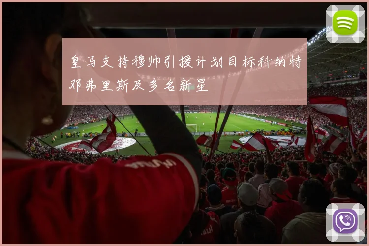 皇马支持穆帅引援计划目标科纳特邓弗里斯及多名新星