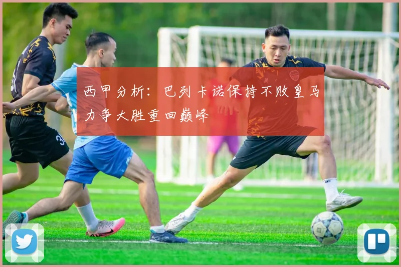 西甲分析：巴列卡诺保持不败皇马力争大胜重回巅峰