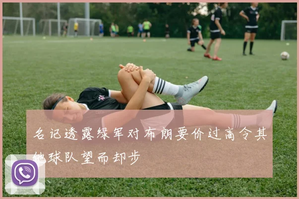 名记透露绿军对布朗要价过高令其他球队望而却步