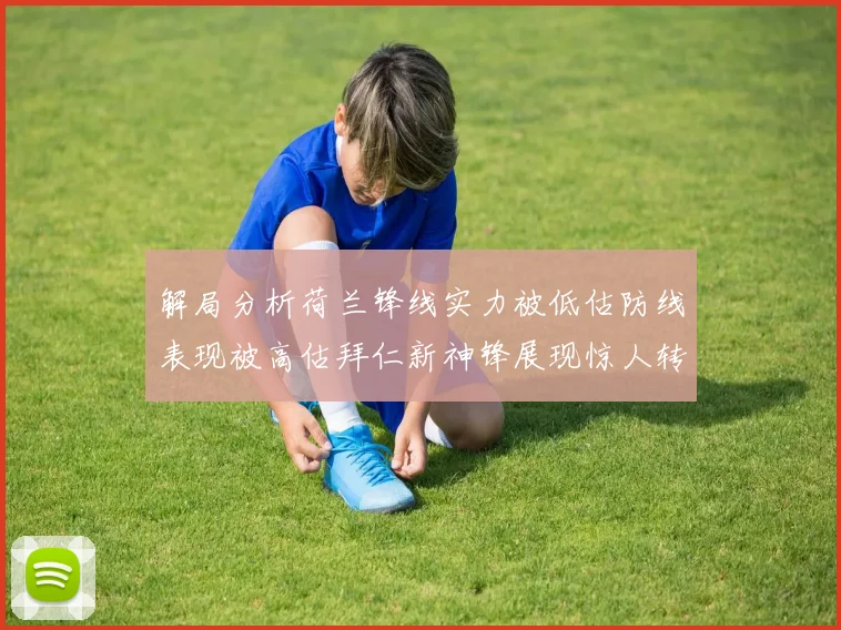解局分析荷兰锋线实力被低估防线表现被高估拜仁新神锋展现惊人转身能力
