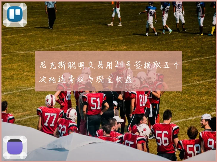 尼克斯聪明交易用24号签换取五个次轮选秀权与现金收益