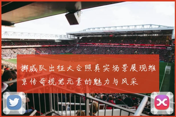 挪威队出征大合照真实场景展现维京传奇视觉元素的魅力与风采
