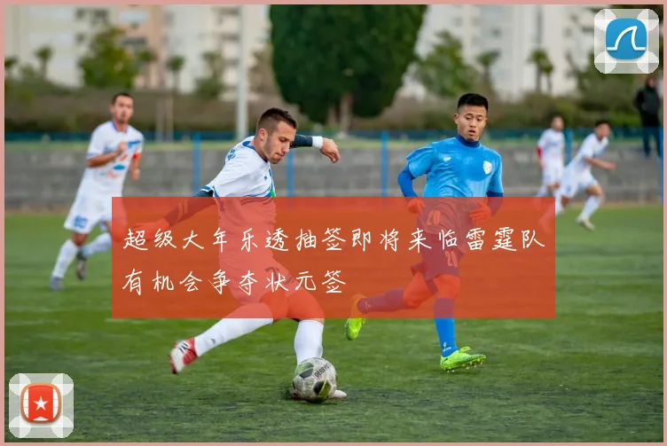 超级大年乐透抽签即将来临雷霆队有机会争夺状元签