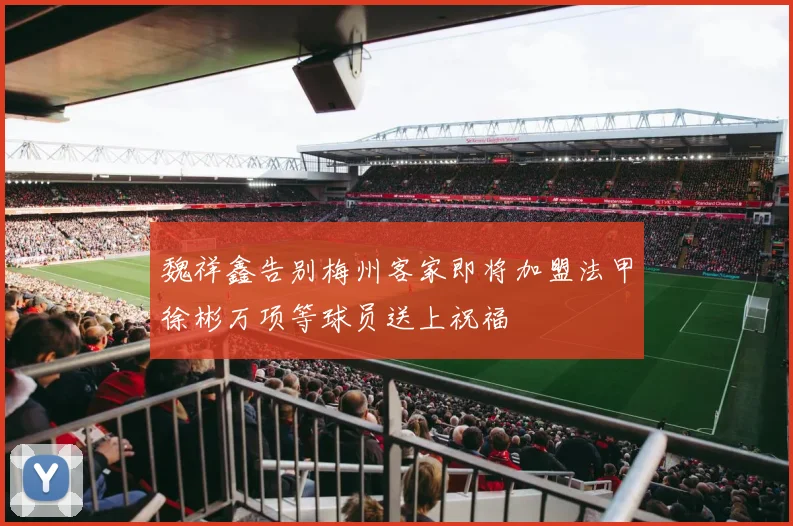 魏祥鑫告别梅州客家即将加盟法甲徐彬万项等球员送上祝福