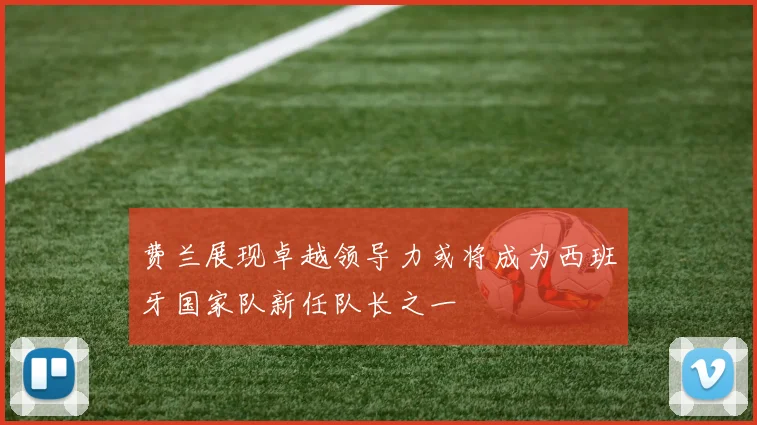 费兰展现卓越领导力或将成为西班牙国家队新任队长之一