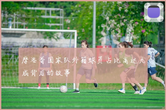 摩洛哥国家队外籍球员占比高达九成背后的故事