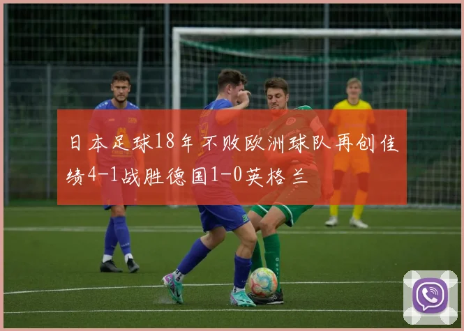 日本足球18年不败欧洲球队再创佳绩4-1战胜德国1-0英格兰