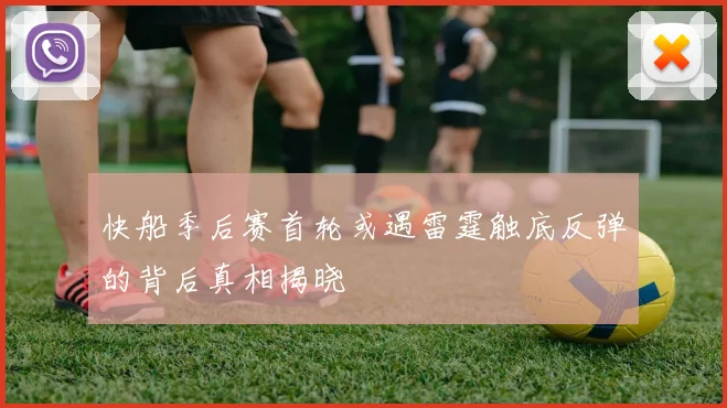 快船季后赛首轮或遇雷霆触底反弹的背后真相揭晓