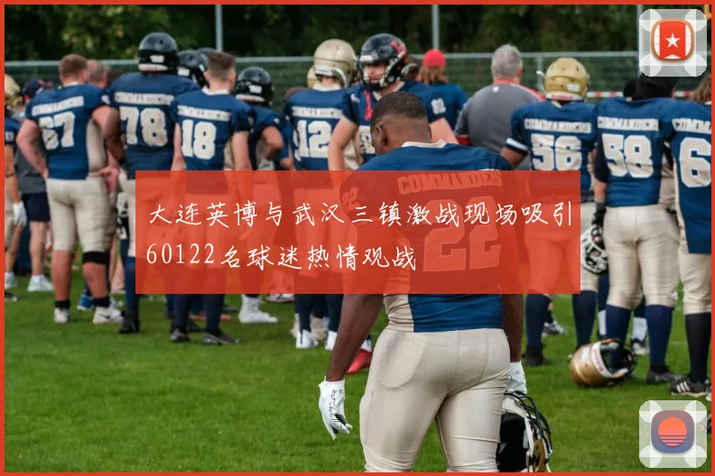 大连英博与武汉三镇激战现场吸引60122名球迷热情观战