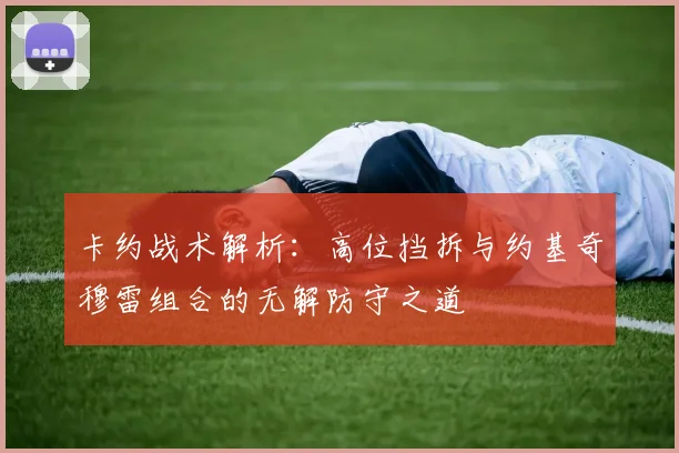 卡约战术解析：高位挡拆与约基奇穆雷组合的无解防守之道