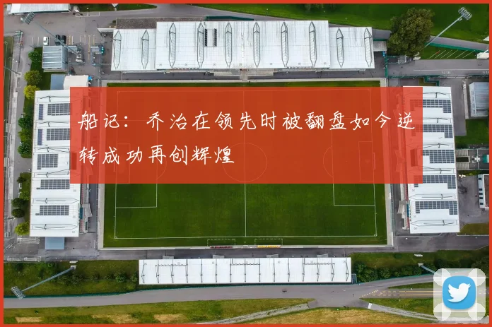 船记：乔治在领先时被翻盘如今逆转成功再创辉煌